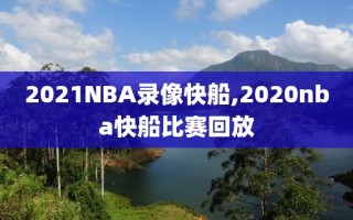 2021NBA录像快船,2020nba快船比赛回放