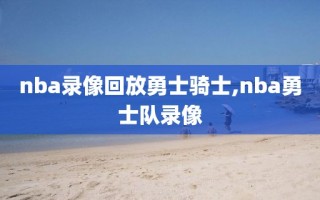 nba录像回放勇士骑士,nba勇士队录像