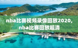 nba比赛视频录像回放2020,nba比赛回放超清