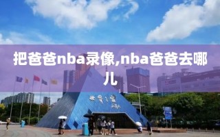 把爸爸nba录像,nba爸爸去哪儿