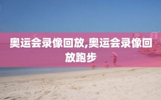 奥运会录像回放,奥运会录像回放跑步