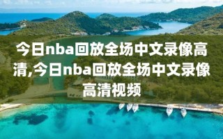 今日nba回放全场中文录像高清,今日nba回放全场中文录像高清视频