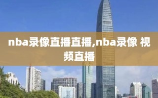 nba录像直播直播,nba录像 视频直播