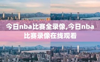 今日nba比赛全录像,今日nba比赛录像在线观看