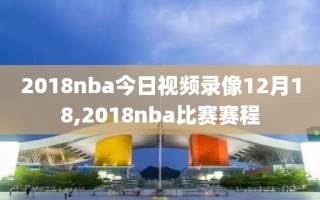2018nba今日视频录像12月18,2018nba比赛赛程