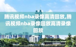 腾讯视频nba录像高清回放,腾讯视频nba录像回放高清录像回放