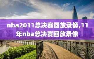 nba2011总决赛回放录像,11年nba总决赛回放录像