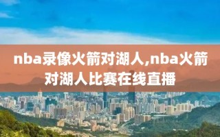 nba录像火箭对湖人,nba火箭对湖人比赛在线直播