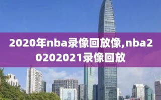 2020年nba录像回放像,nba20202021录像回放