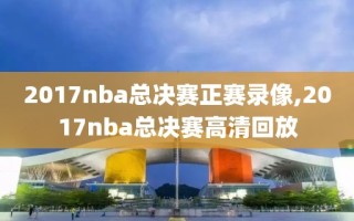 2017nba总决赛正赛录像,2017nba总决赛高清回放