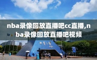 nba录像回放直播吧cc直播,nba录像回放直播吧视频