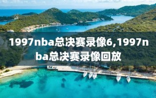 1997nba总决赛录像6,1997nba总决赛录像回放