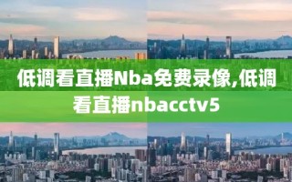 低调看直播Nba免费录像,低调看直播nbacctv5