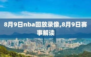 8月9日nba回放录像,8月9日赛事解读
