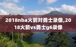 2018nba火箭对勇士录像,2018火箭vs勇士g6录像