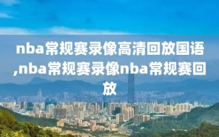 nba常规赛录像高清回放国语,nba常规赛录像nba常规赛回放