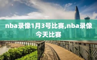 nba录像1月3号比赛,nba录像今天比赛