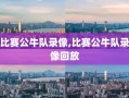 比赛公牛队录像,比赛公牛队录像回放