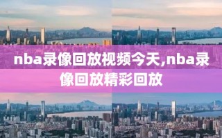 nba录像回放视频今天,nba录像回放精彩回放