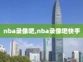 nba录像吧,nba录像吧快手