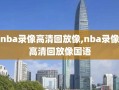 nba录像高清回放像,nba录像高清回放像国语