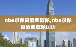 nba录像高清回放像,nba录像高清回放像国语