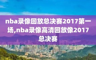 nba录像回放总决赛2017第一场,nba录像高清回放像2017总决赛