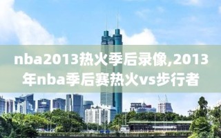 nba2013热火季后录像,2013年nba季后赛热火vs步行者