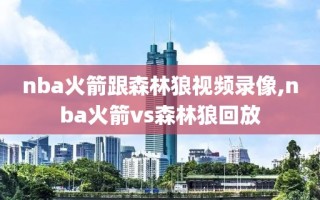 nba火箭跟森林狼视频录像,nba火箭vs森林狼回放