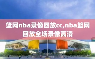 篮网nba录像回放cc,nba篮网回放全场录像高清