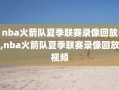 nba火箭队夏季联赛录像回放,nba火箭队夏季联赛录像回放视频