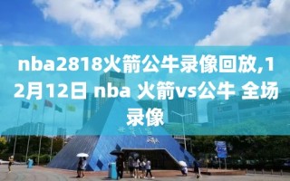 nba2818火箭公牛录像回放,12月12日 nba 火箭vs公牛 全场录像