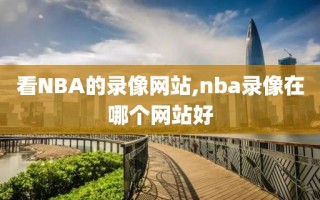 看NBA的录像网站,nba录像在哪个网站好