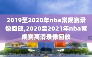 2019至2020年nba常规赛录像回放,2020至2021年nba常规赛高清录像回放