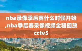 nba录像季后赛什么时候开始,nba季后赛录像视频全程回放cctv5