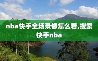 nba快手全场录像怎么看,搜索快手nba