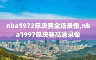 nba1972总决赛全场录像,nba1997总决赛高清录像