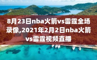 8月23日nba火箭vs雷霆全场录像,2021年2月2日nba火箭vs雷霆视频直播