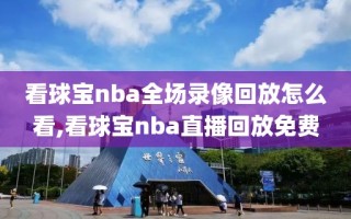 看球宝nba全场录像回放怎么看,看球宝nba直播回放免费