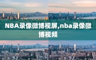 NBA录像微博视屏,nba录像微博视频