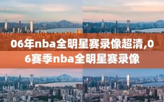 06年nba全明星赛录像超清,06赛季nba全明星赛录像