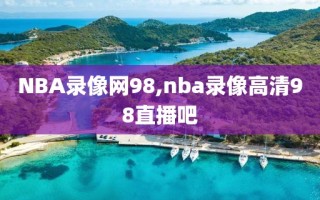 NBA录像网98,nba录像高清98直播吧