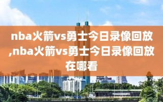 nba火箭vs勇士今日录像回放,nba火箭vs勇士今日录像回放在哪看