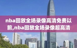 nba回放全场录像高清免费以前,nba回放全场录像超高清