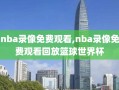 nba录像免费观看,nba录像免费观看回放篮球世界杯