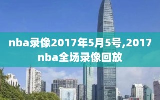 nba录像2017年5月5号,2017nba全场录像回放