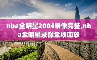 nba全明星2004录像完整,nba全明星录像全场回放
