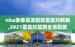 nba录像高清回放雷霆对鹈鹕,2021雷霆对篮网全场回放