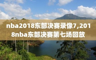 nba2018东部决赛录像7,2018nba东部决赛第七场回放