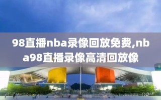 98直播nba录像回放免费,nba98直播录像高清回放像